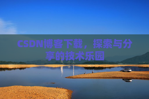 CSDN博客下载,探索与分享的技术乐园 CSDN博客下载,探索与分享的技术乐园