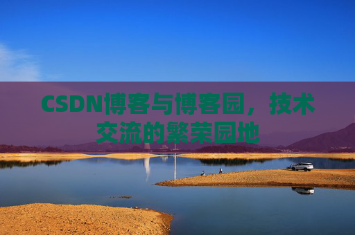 CSDN博客与博客园,技术交流的繁荣园地